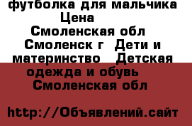 футболка для мальчика › Цена ­ 250 - Смоленская обл., Смоленск г. Дети и материнство » Детская одежда и обувь   . Смоленская обл.